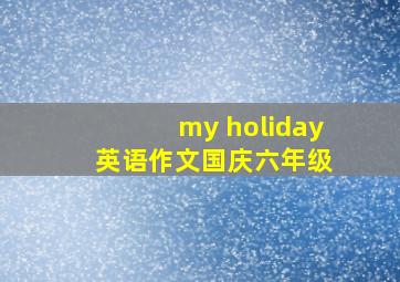 my holiday 英语作文国庆六年级